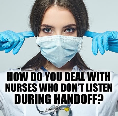 how-do-you-deal-with-nurses-who-dont-listen-during-handoff.jpg.edefca6d2f80e336764591c80c425e9d.jpg