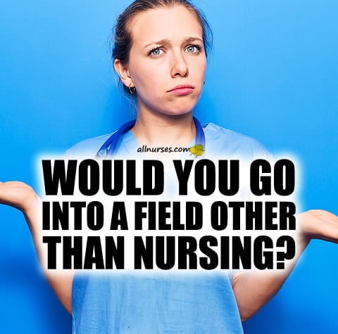 would-you-go-into-field-other-than-nursing.jpg.5da3268ab08a13888a7c62427f20c8df.jpg
