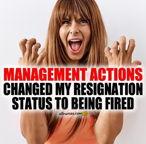 nurse-management-changed-resignation-to-fired.jpg.519515a6076b151cbb85db13d54cd75b.jpg