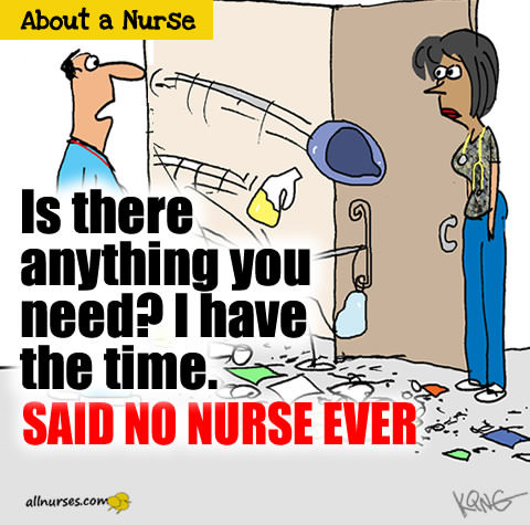 Is there anything you need? I have the time. SAID NO NURSE EVER