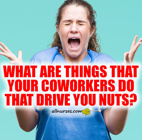 things-that-nurses-coworkers-drive-you-nuts.jpg.55d736e8a387ee045270412fbdcd8a22.jpg