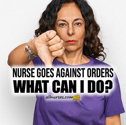 Nurse Goes Against Orders: What Can I Do?