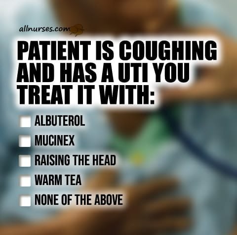 Patient Coughing UTI Treat With a) Albuterol, b) Mucinex, c) Raising the head, d) Warm tea, or e) None of the above