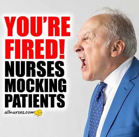 YOU'RE FIRED! Nurses Mocking Patients