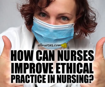 How can nurses improve ethical practice in nursing?