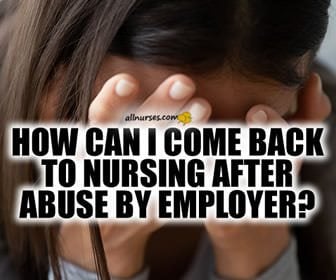 How can I come back to nursing after abuse by employer?
