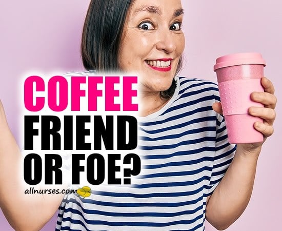Coffee: Friend or Foe?