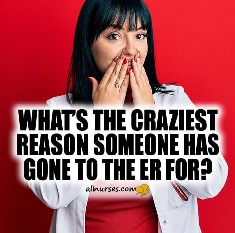 What's the craziest reason someone has gone to the ER for?