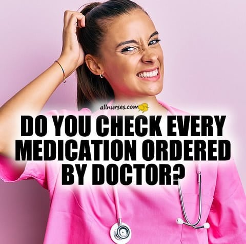 Do you check every medication ordered by doctor?
