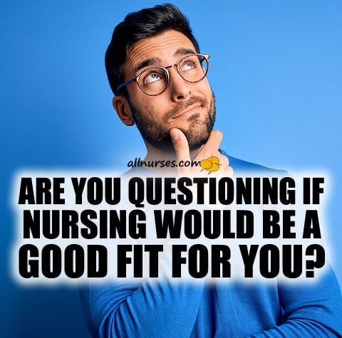 Are you questioning if nursing would be a good fit for you?